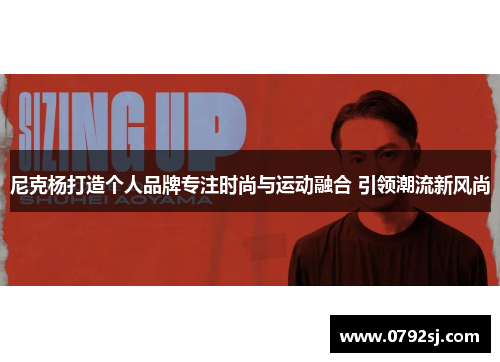 尼克杨打造个人品牌专注时尚与运动融合 引领潮流新风尚
